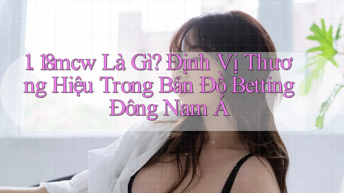 1. 18mcw Là Gì? Định Vị Thương Hiệu Trong Bản Đồ Betting Đông Nam Á 1. 18mcw Là Gì? Định Vị Thương Hiệu Trong Bản Đồ Betting Đông Nam Á