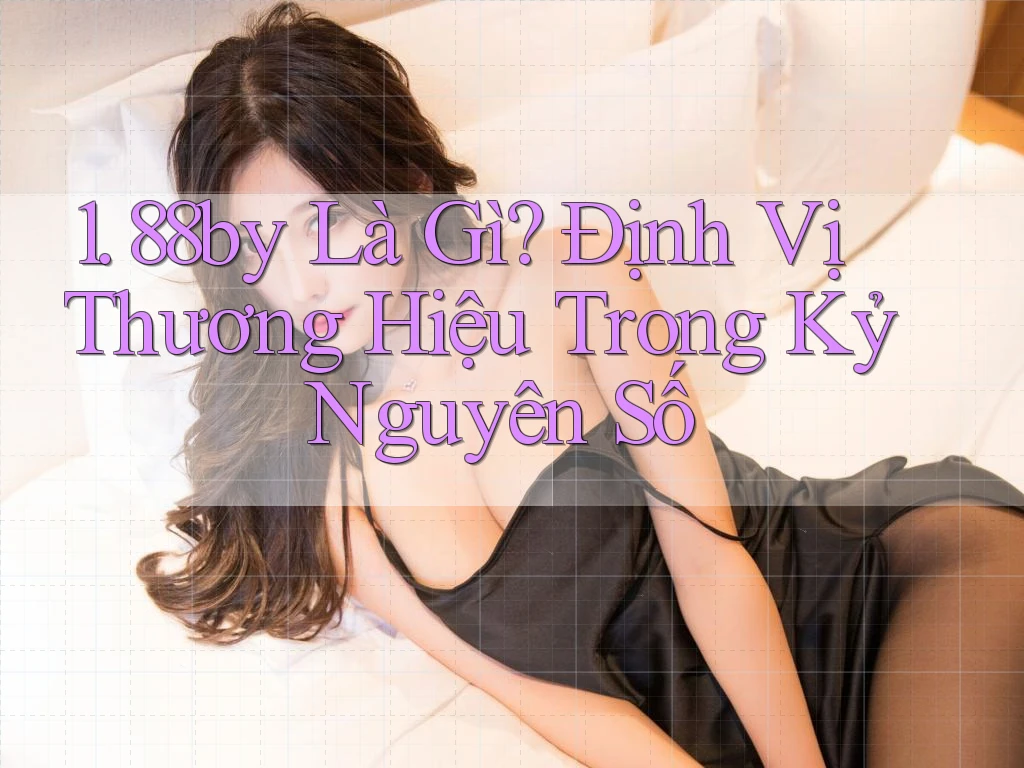 1. 88by Là Gì? Định Vị Thương Hiệu Trong Kỷ Nguyên Số 1. 88by Là Gì? Định Vị Thương Hiệu Trong Kỷ Nguyên Số