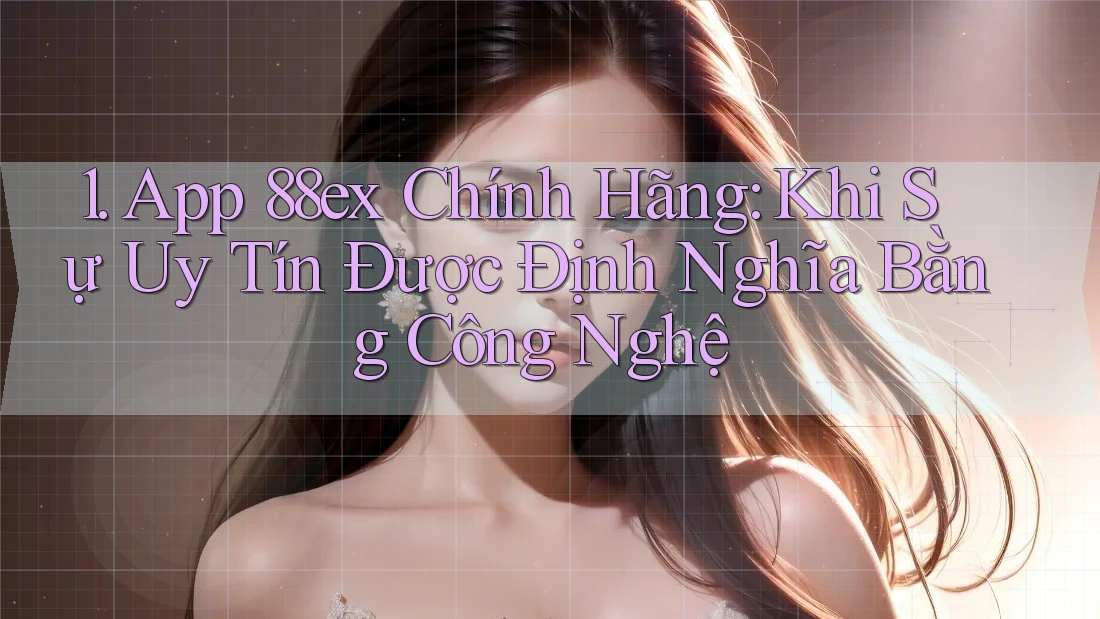 1. App 88ex Chính Hãng: Khi Sự Uy Tín Được Định Nghĩa Bằng Công Nghệ 1. App 88ex Chính Hãng: Khi Sự Uy Tín Được Định Nghĩa Bằng Công Nghệ