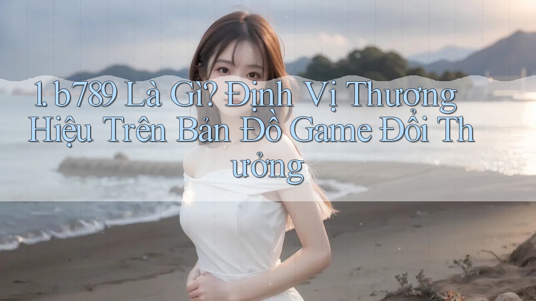 1. b789 Là Gì? Định Vị Thương Hiệu Trên Bản Đồ Game Đổi Thưởng 1. b789 Là Gì? Định Vị Thương Hiệu Trên Bản Đồ Game Đổi Thưởng