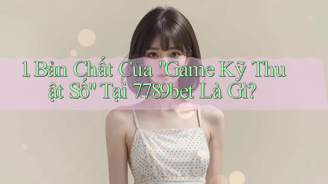 1. Bản Chất Của “Game Kỹ Thuật Số” Tại 7789bet Là Gì? 1. Bản Chất Của “Game Kỹ Thuật Số” Tại 7789bet Là Gì?