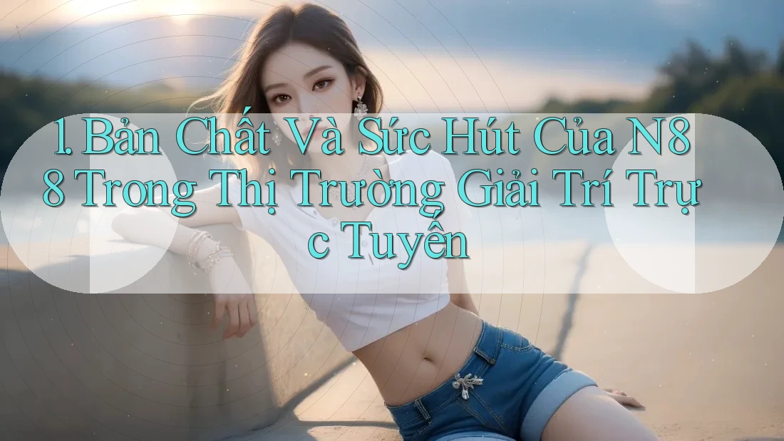 1. Bản Chất Và Sức Hút Của N88 Trong Thị Trường Giải Trí Trực Tuyến 1. Bản Chất Và Sức Hút Của N88 Trong Thị Trường Giải Trí Trực Tuyến