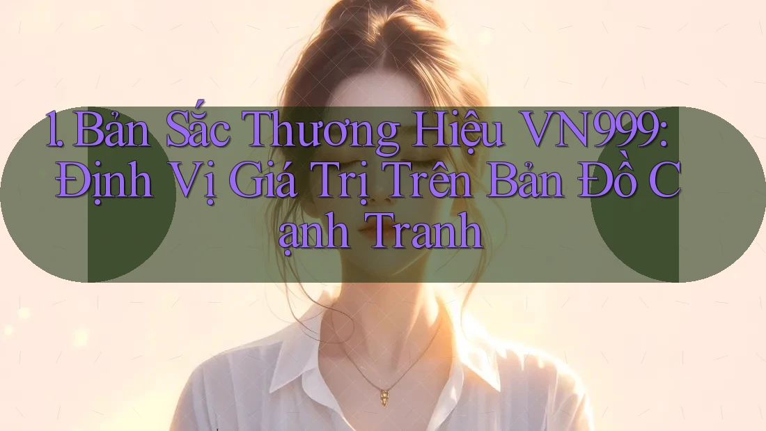 1. Bản Sắc Thương Hiệu VN999: Định Vị Giá Trị Trên Bản Đồ Cạnh Tranh 1. Bản Sắc Thương Hiệu VN999: Định Vị Giá Trị Trên Bản Đồ Cạnh Tranh