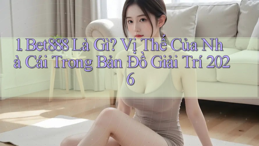 1. Bet888 Là Gì? Vị Thế Của Nhà Cái Trong Bản Đồ Giải Trí 2026 1. Bet888 Là Gì? Vị Thế Của Nhà Cái Trong Bản Đồ Giải Trí 2026