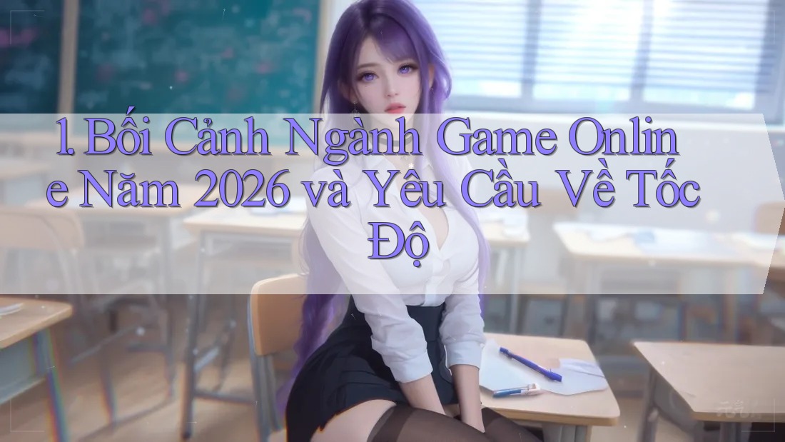 1. Bối Cảnh Ngành Game Online Năm 2026 và Yêu Cầu Về Tốc Độ