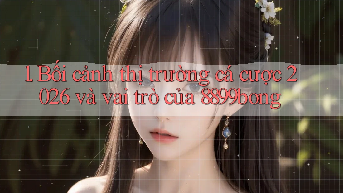 1. Bối cảnh thị trường cá cược 2026 và vai trò của 8899bong