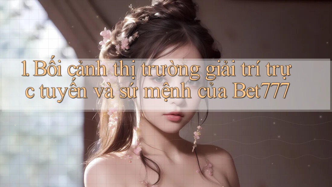 1. Bối cảnh thị trường giải trí trực tuyến và sứ mệnh của Bet777 1. Bối cảnh thị trường giải trí trực tuyến và sứ mệnh của Bet777