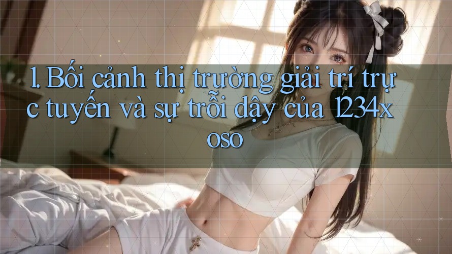 1. Bối cảnh thị trường giải trí trực tuyến và sự trỗi dậy của 1234xoso 1. Bối cảnh thị trường giải trí trực tuyến và sự trỗi dậy của 1234xoso
