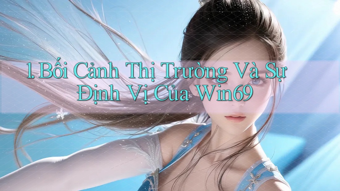 1. Bối Cảnh Thị Trường Và Sự Định Vị Của Win69 1. Bối Cảnh Thị Trường Và Sự Định Vị Của Win69