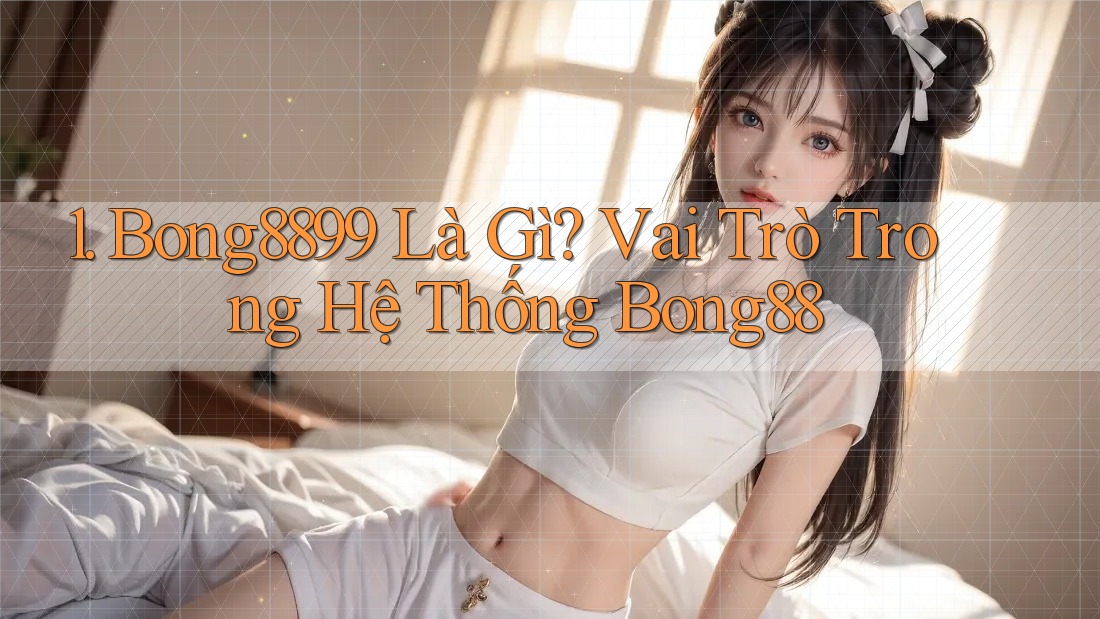 1. Bong8899 Là Gì? Vai Trò Trong Hệ Thống Bong88 1. Bong8899 Là Gì? Vai Trò Trong Hệ Thống Bong88
