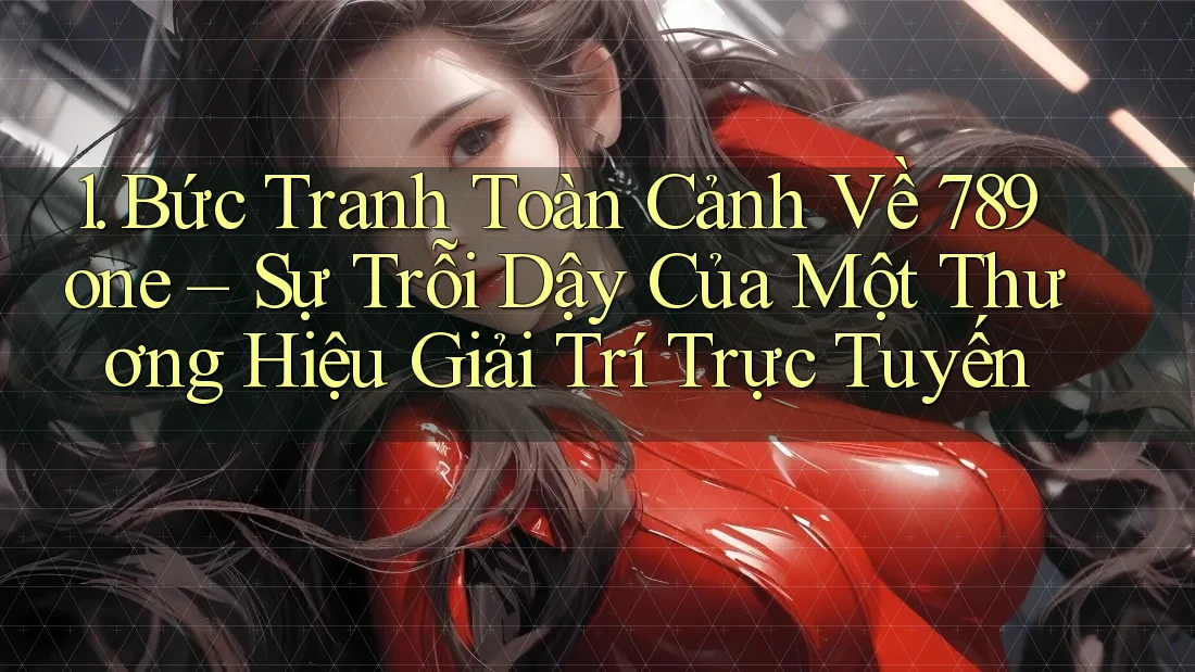 1. Bức Tranh Toàn Cảnh Về 789one – Sự Trỗi Dậy Của Một Thương Hiệu Giải Trí Trực Tuyến
