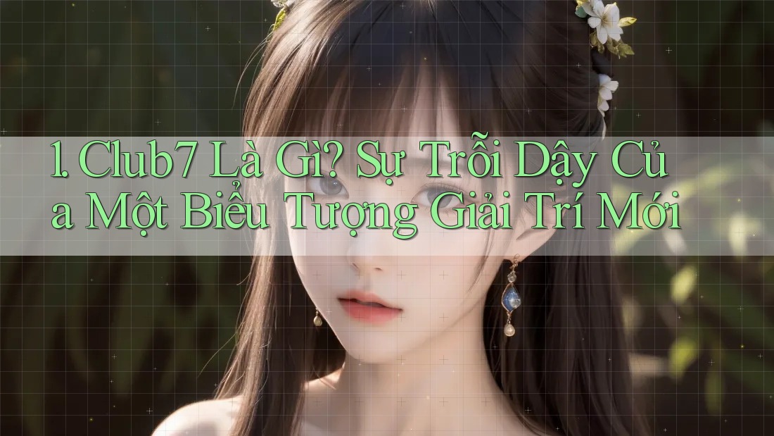 1. Club7 Là Gì? Sự Trỗi Dậy Của Một Biểu Tượng Giải Trí Mới