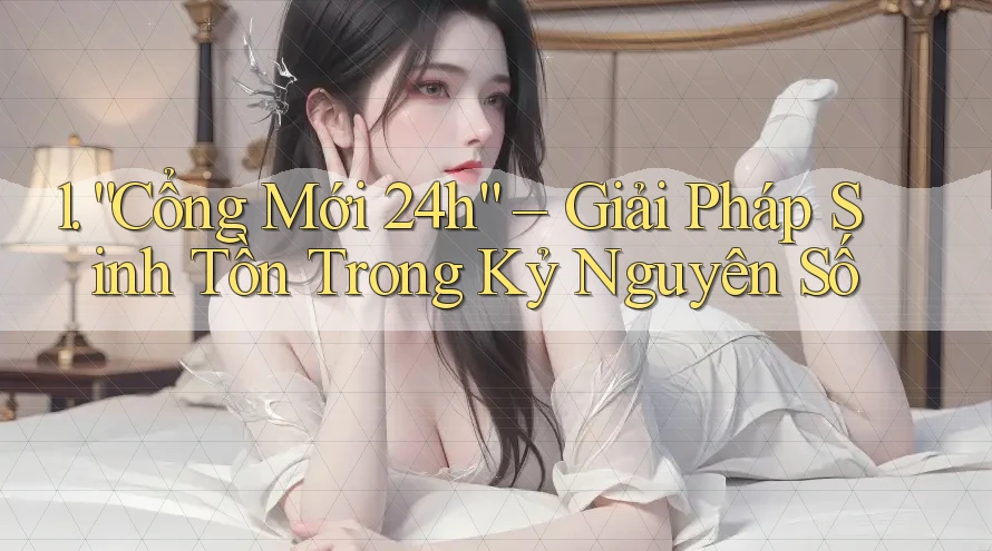 1. “Cổng Mới 24h” – Giải Pháp Sinh Tồn Trong Kỷ Nguyên Số 1. “Cổng Mới 24h” – Giải Pháp Sinh Tồn Trong Kỷ Nguyên Số