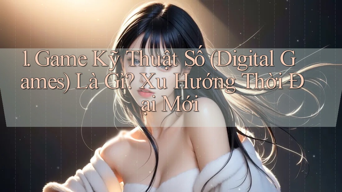 1. Game Kỹ Thuật Số (Digital Games) Là Gì? Xu Hướng Thời Đại Mới