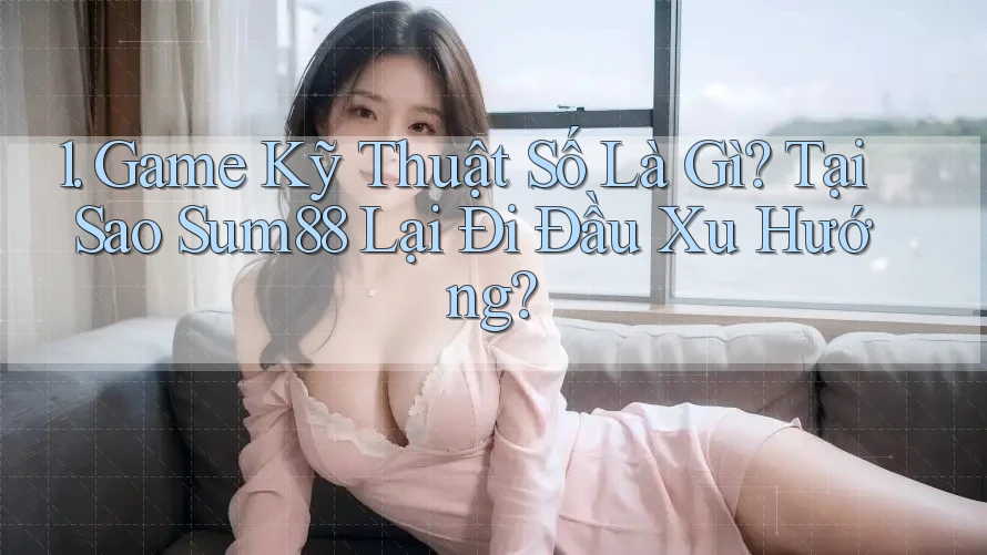 1. Game Kỹ Thuật Số Là Gì? Tại Sao Sum88 Lại Đi Đầu Xu Hướng? 1. Game Kỹ Thuật Số Là Gì? Tại Sao Sum88 Lại Đi Đầu Xu Hướng?