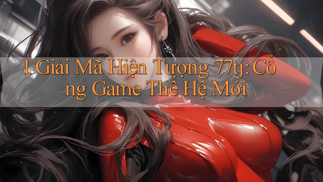 1. Giải Mã Hiện Tượng 77tj: Cổng Game Thế Hệ Mới