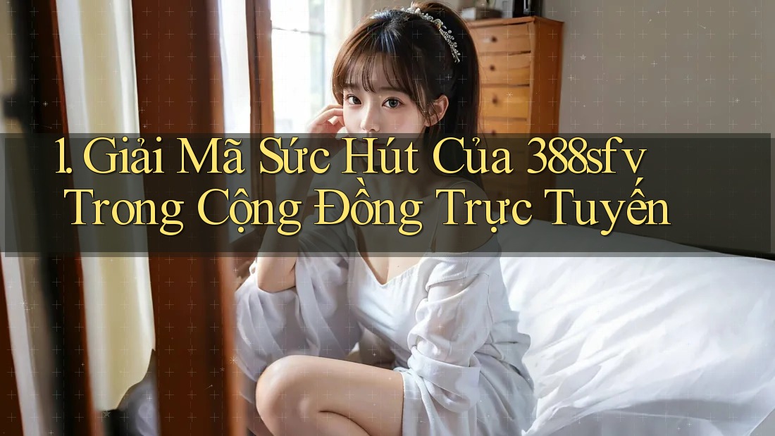 1. Giải Mã Sức Hút Của 388sfv Trong Cộng Đồng Trực Tuyến 1. Giải Mã Sức Hút Của 388sfv Trong Cộng Đồng Trực Tuyến