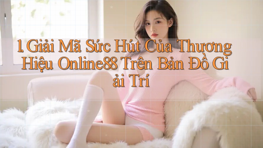 1. Giải Mã Sức Hút Của Thương Hiệu Online88 Trên Bản Đồ Giải Trí