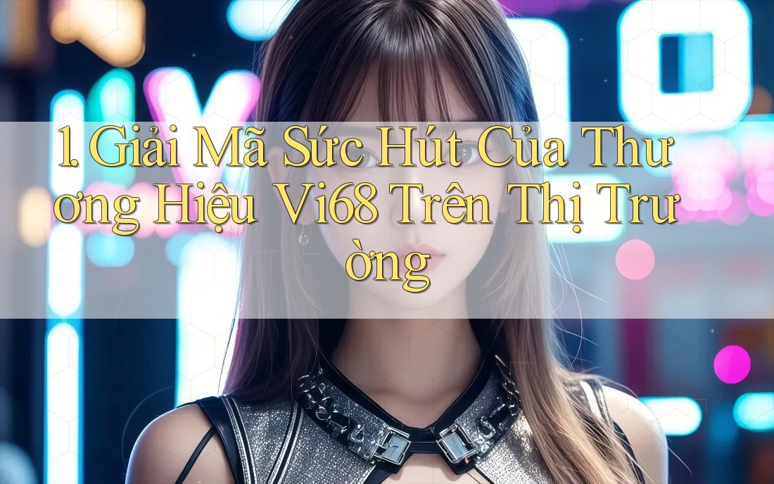 1. Giải Mã Sức Hút Của Thương Hiệu Vi68 Trên Thị Trường 1. Giải Mã Sức Hút Của Thương Hiệu Vi68 Trên Thị Trường