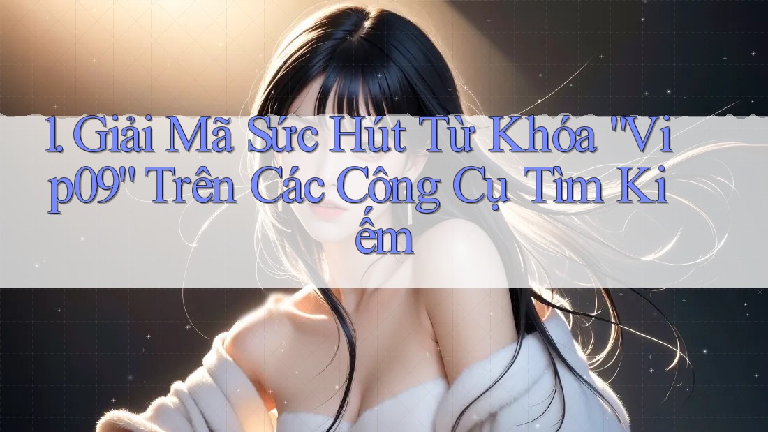1. Giải Mã Sức Hút Từ Khóa “Vip09” Trên Các Công Cụ Tìm Kiếm