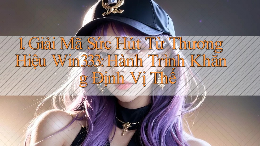 1. Giải Mã Sức Hút Từ Thương Hiệu Win333: Hành Trình Khẳng Định Vị Thế