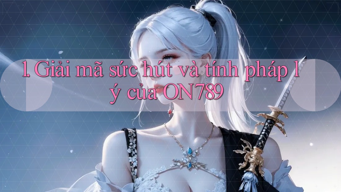 1. Giải mã sức hút và tính pháp lý của ON789