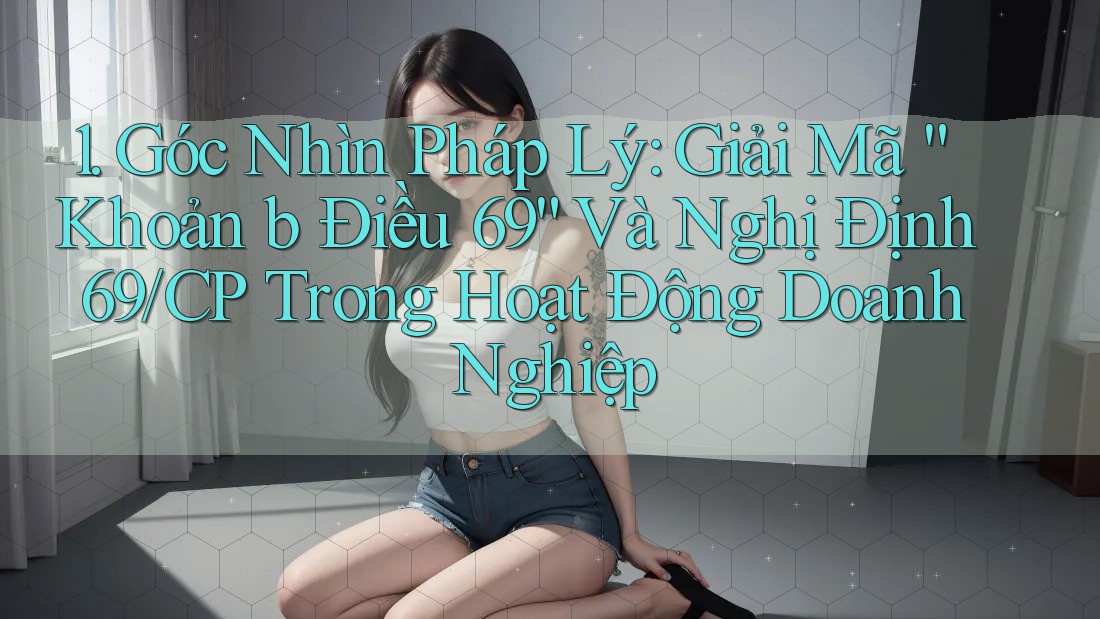 1. Góc Nhìn Pháp Lý: Giải Mã “Khoản b Điều 69” Và Nghị Định 69/CP Trong Hoạt Động Doanh Nghiệp 1. Góc Nhìn Pháp Lý: Giải Mã “Khoản b Điều 69” Và Nghị Định 69/CP Trong Hoạt Động Doanh Nghiệp