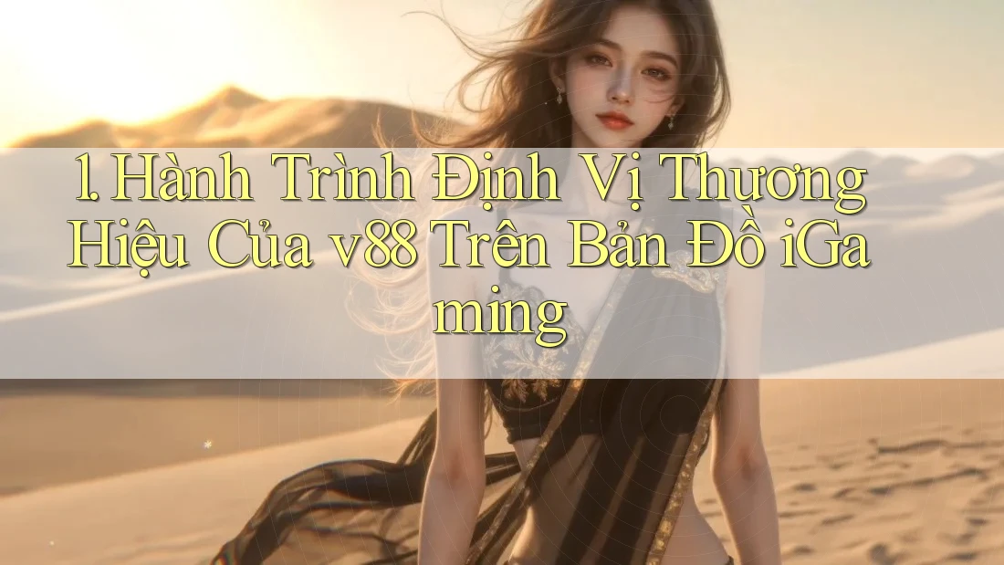 1. Hành Trình Định Vị Thương Hiệu Của v88 Trên Bản Đồ iGaming 1. Hành Trình Định Vị Thương Hiệu Của v88 Trên Bản Đồ iGaming