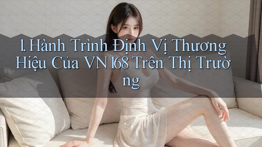 1. Hành Trình Định Vị Thương Hiệu Của VN168 Trên Thị Trường 1. Hành Trình Định Vị Thương Hiệu Của VN168 Trên Thị Trường
