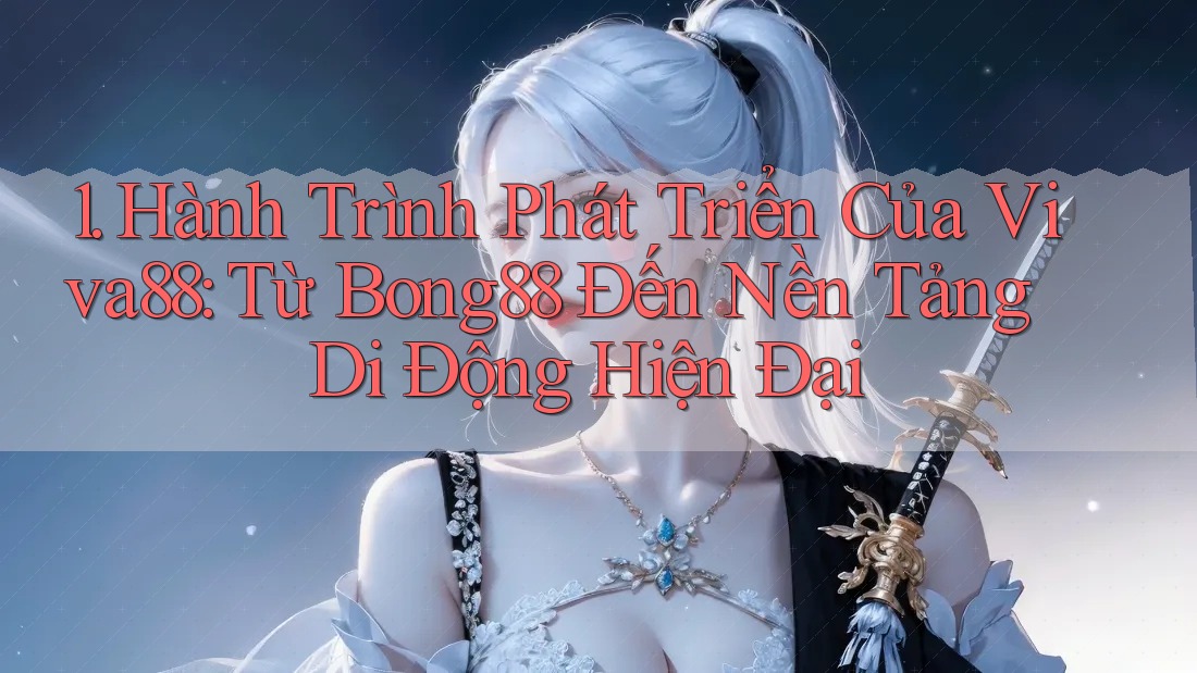 1. Hành Trình Phát Triển Của Viva88: Từ Bong88 Đến Nền Tảng Di Động Hiện Đại
