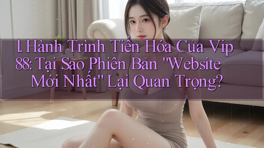 1. Hành Trình Tiến Hóa Của Vip88: Tại Sao Phiên Bản “Website Mới Nhất” Lại Quan Trọng? 1. Hành Trình Tiến Hóa Của Vip88: Tại Sao Phiên Bản “Website Mới Nhất” Lại Quan Trọng?