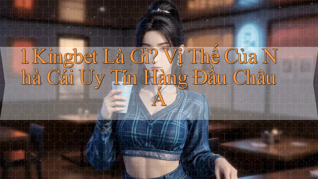 1. Kingbet Là Gì? Vị Thế Của Nhà Cái Uy Tín Hàng Đầu Châu Á 1. Kingbet Là Gì? Vị Thế Của Nhà Cái Uy Tín Hàng Đầu Châu Á
