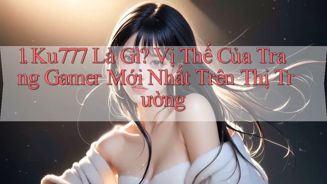 1. Ku777 Là Gì? Vị Thế Của Trang Gamer Mới Nhất Trên Thị Trường 1. Ku777 Là Gì? Vị Thế Của Trang Gamer Mới Nhất Trên Thị Trường