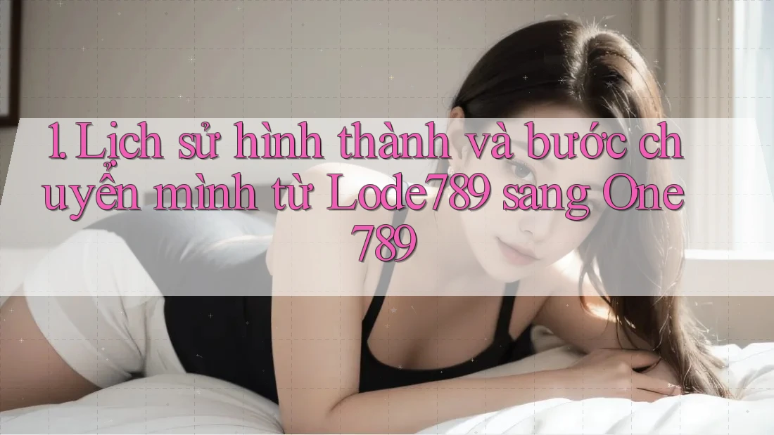 1. Lịch sử hình thành và bước chuyển mình từ Lode789 sang One789 1. Lịch sử hình thành và bước chuyển mình từ Lode789 sang One789