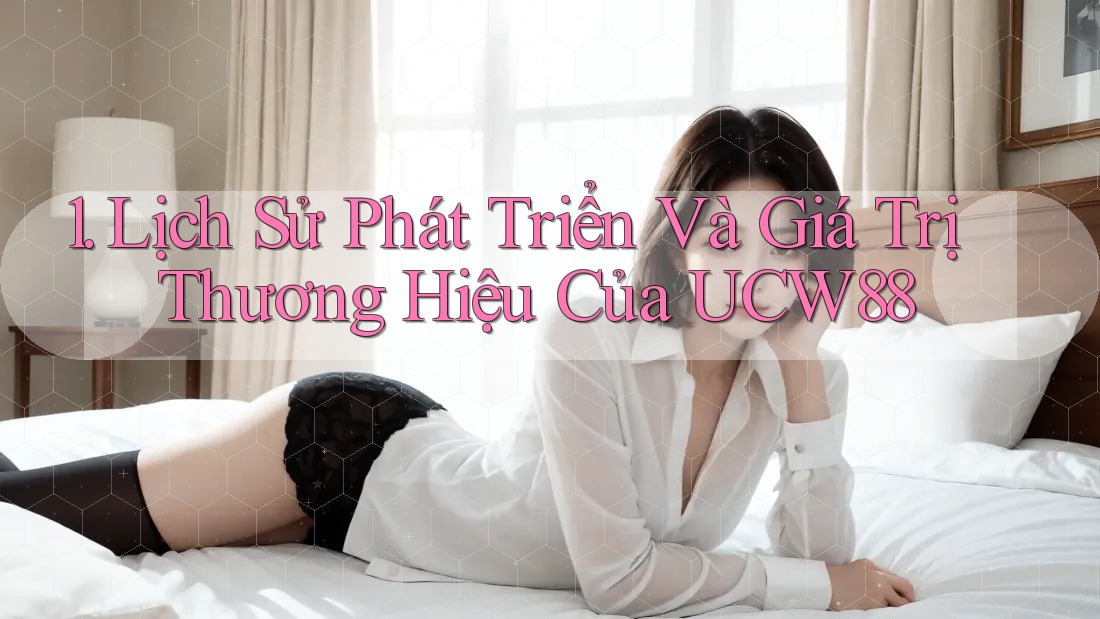 1. Lịch Sử Phát Triển Và Giá Trị Thương Hiệu Của UCW88 1. Lịch Sử Phát Triển Và Giá Trị Thương Hiệu Của UCW88