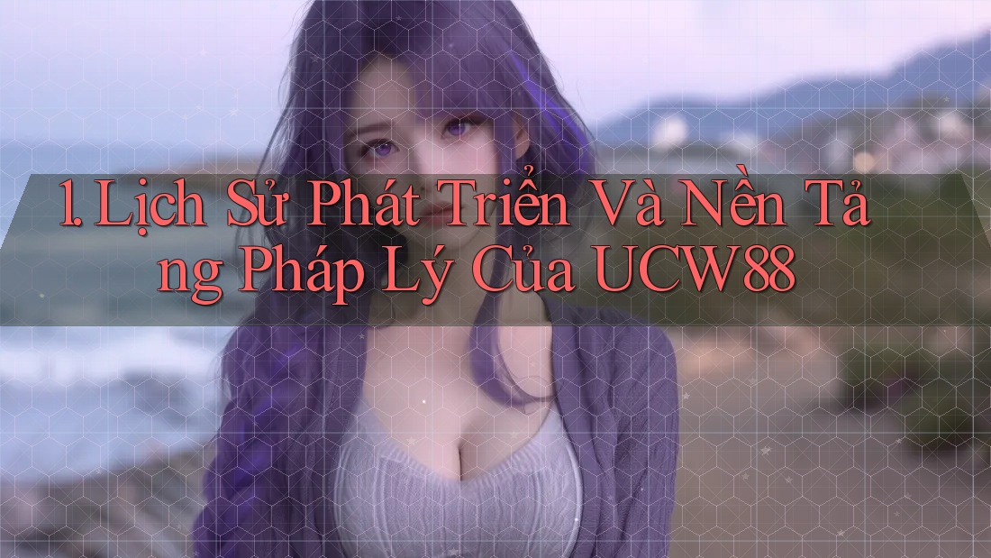1. Lịch Sử Phát Triển Và Nền Tảng Pháp Lý Của UCW88 1. Lịch Sử Phát Triển Và Nền Tảng Pháp Lý Của UCW88