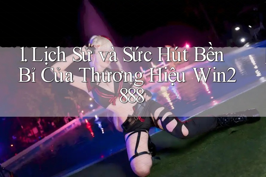 1. Lịch Sử và Sức Hút Bền Bỉ Của Thương Hiệu Win2888 1. Lịch Sử và Sức Hút Bền Bỉ Của Thương Hiệu Win2888
