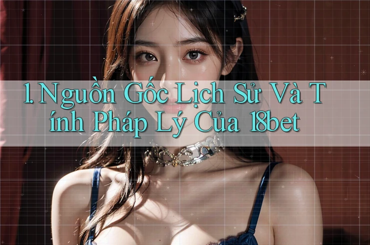 1. Nguồn Gốc Lịch Sử Và Tính Pháp Lý Của 18bet 1. Nguồn Gốc Lịch Sử Và Tính Pháp Lý Của 18bet