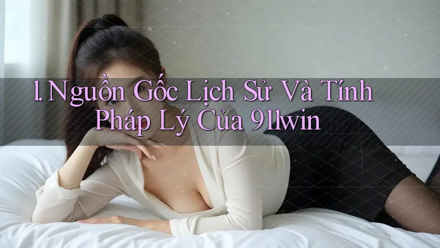 1. Nguồn Gốc Lịch Sử Và Tính Pháp Lý Của 911win