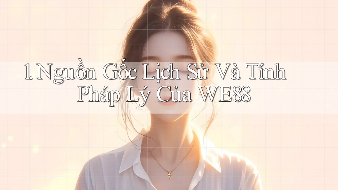 1. Nguồn Gốc Lịch Sử Và Tính Pháp Lý Của WE88