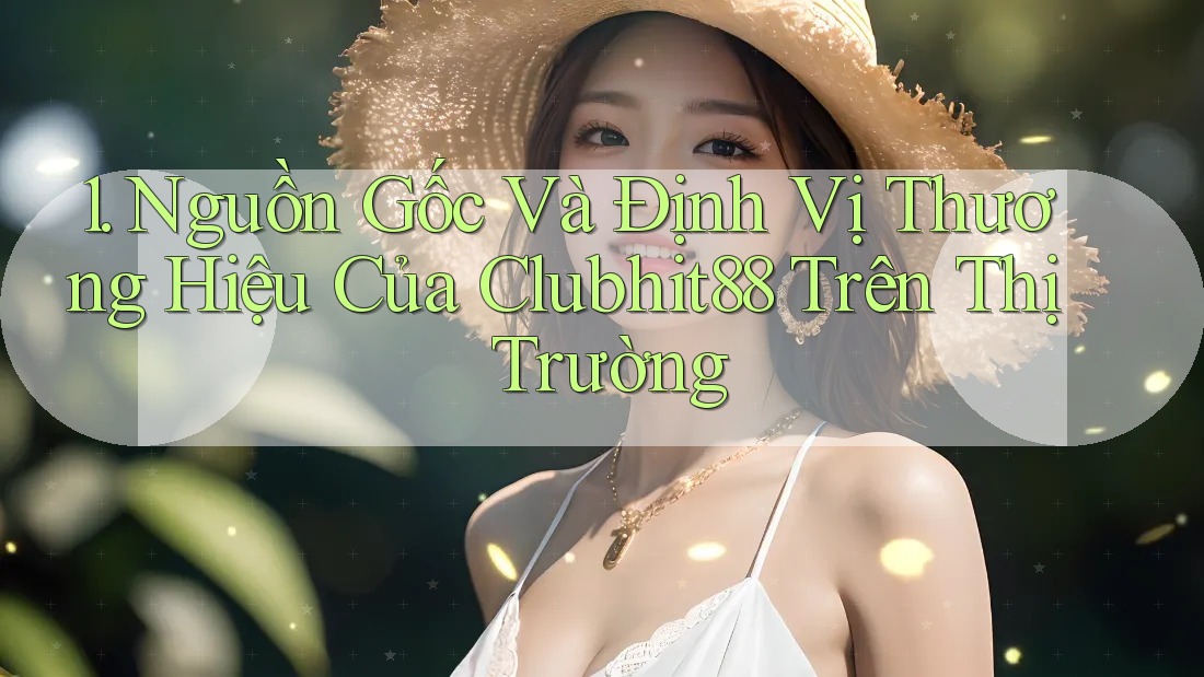 1. Nguồn Gốc Và Định Vị Thương Hiệu Của Clubhit88 Trên Thị Trường