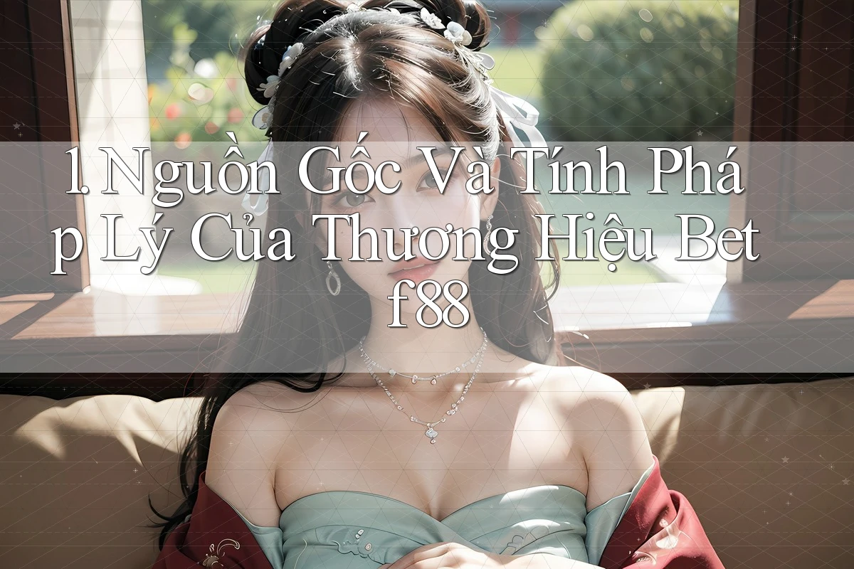 1. Nguồn Gốc Và Tính Pháp Lý Của Thương Hiệu Betf88 1. Nguồn Gốc Và Tính Pháp Lý Của Thương Hiệu Betf88
