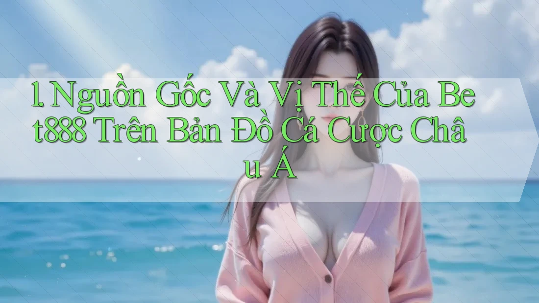 1. Nguồn Gốc Và Vị Thế Của Bet888 Trên Bản Đồ Cá Cược Châu Á 1. Nguồn Gốc Và Vị Thế Của Bet888 Trên Bản Đồ Cá Cược Châu Á