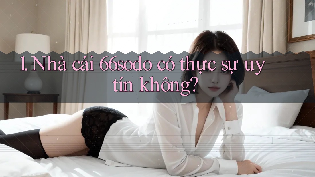 1. Nhà cái 66sodo có thực sự uy tín không? 1. Nhà cái 66sodo có thực sự uy tín không?
