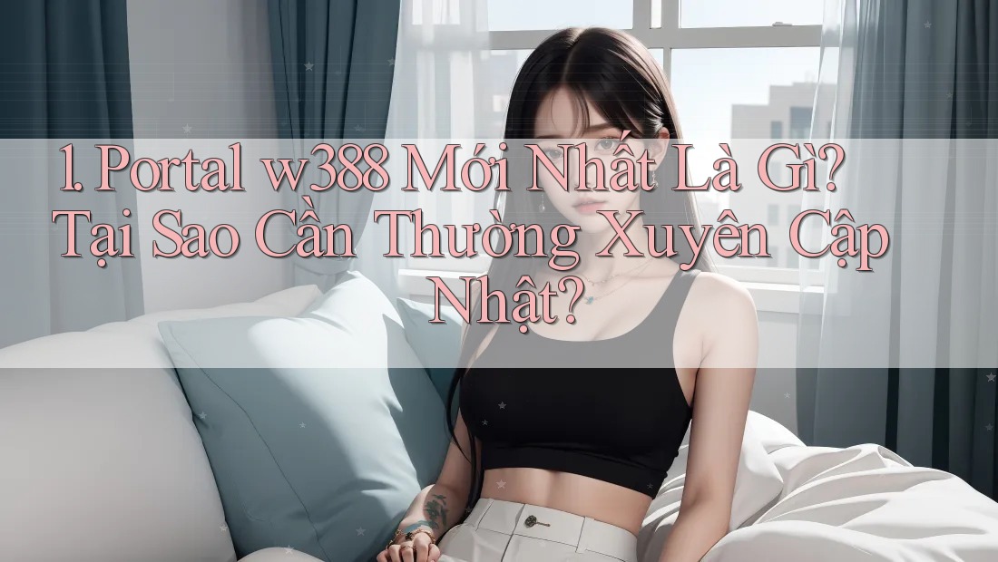 1. Portal w388 Mới Nhất Là Gì? Tại Sao Cần Thường Xuyên Cập Nhật?