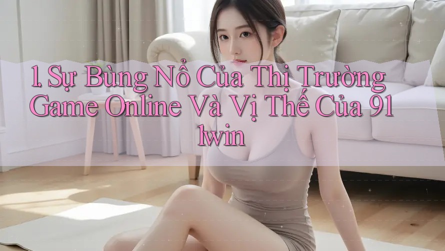 1. Sự Bùng Nổ Của Thị Trường Game Online Và Vị Thế Của 911win 1. Sự Bùng Nổ Của Thị Trường Game Online Và Vị Thế Của 911win