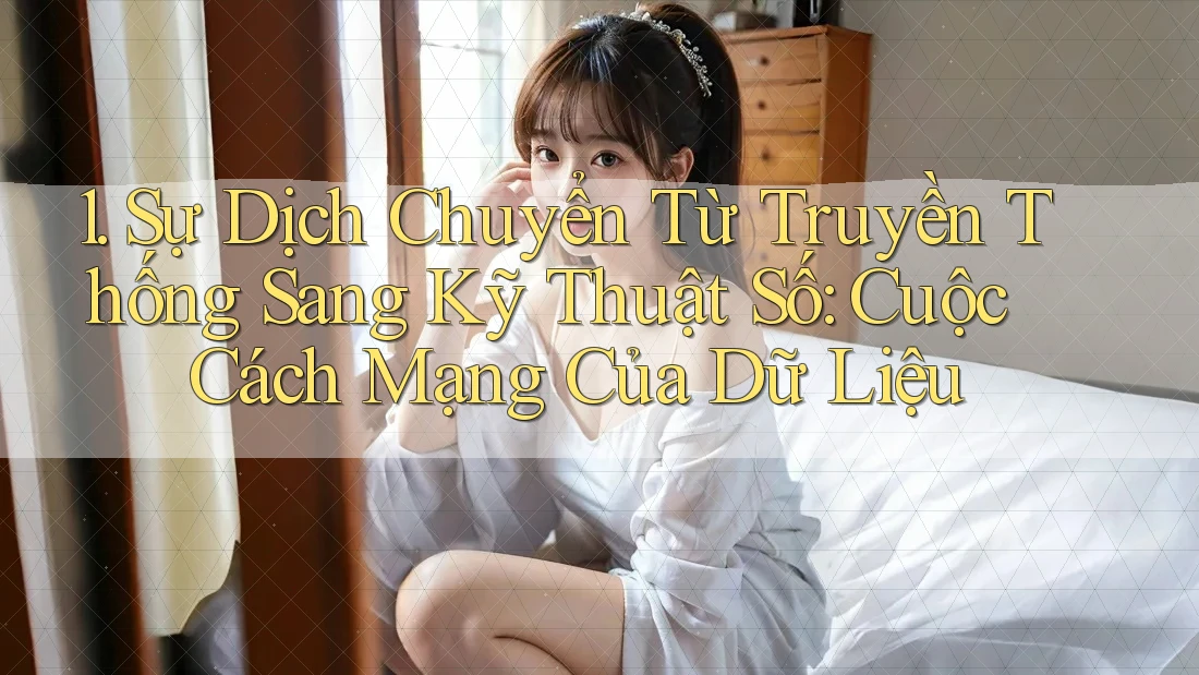 1. Sự Dịch Chuyển Từ Truyền Thống Sang Kỹ Thuật Số: Cuộc Cách Mạng Của Dữ Liệu 1. Sự Dịch Chuyển Từ Truyền Thống Sang Kỹ Thuật Số: Cuộc Cách Mạng Của Dữ Liệu