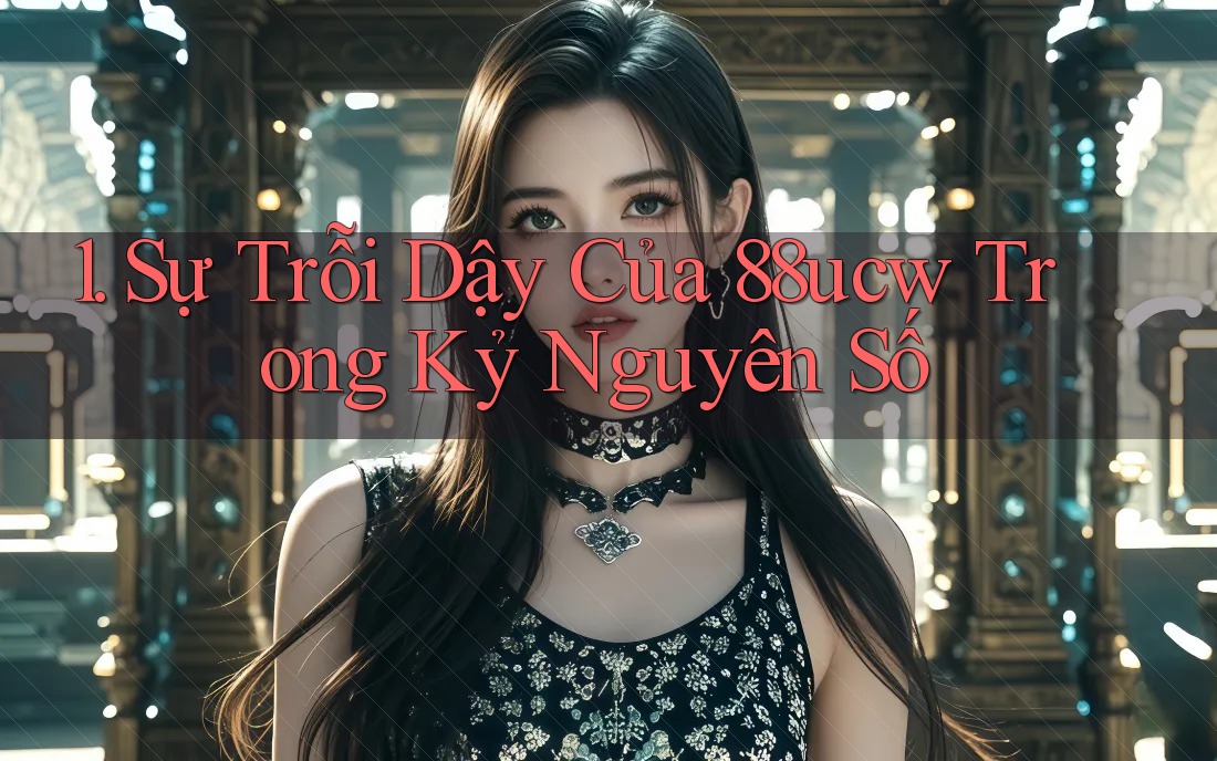 1. Sự Trỗi Dậy Của 88ucw Trong Kỷ Nguyên Số 1. Sự Trỗi Dậy Của 88ucw Trong Kỷ Nguyên Số