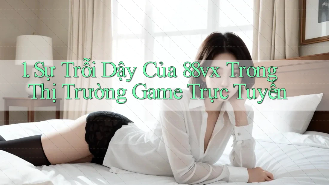 1. Sự Trỗi Dậy Của 88vx Trong Thị Trường Game Trực Tuyến 1. Sự Trỗi Dậy Của 88vx Trong Thị Trường Game Trực Tuyến