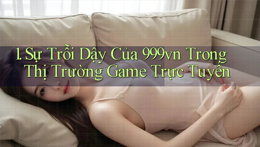 1. Sự Trỗi Dậy Của 999vn Trong Thị Trường Game Trực Tuyến 1. Sự Trỗi Dậy Của 999vn Trong Thị Trường Game Trực Tuyến